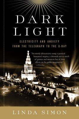Dark Light: Electricity and Anxiety from the Telegraph to the X-Ray by Simon, Linda