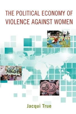 The Political Economy of Violence Against Women by True, Jacqui