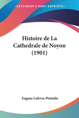 Histoire de La Cathedrale de Noyon (1901) by Lefevre-Pontalis, Eugene