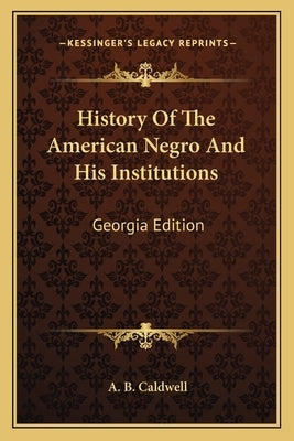 History Of The American Negro And His Institutions: Georgia Edition by Caldwell, A. B.