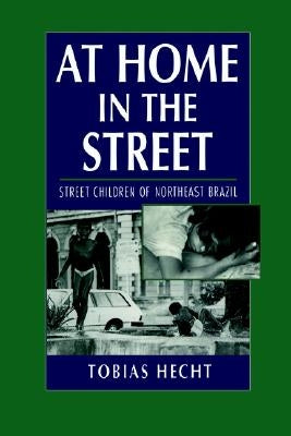 At Home in the Street: Street Children of Northeast Brazil by Hecht, Tobias