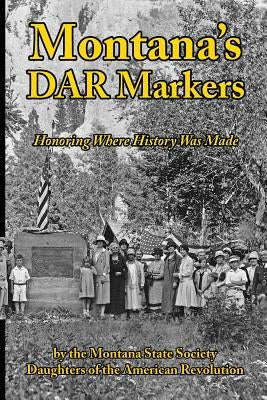 Montana's DAR Markers: Honoring Where History Was Made by Hand, Janice S.