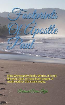 Footprints Of Apostle Paul: How Christianity Really Works. It is not like you think, or have been taught. A must read for Christians today. by Pyle, Richard Dean