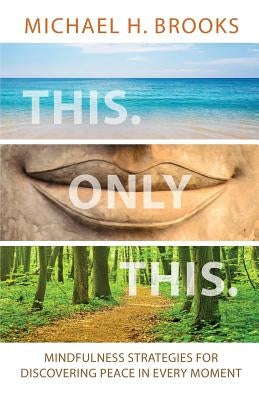 This Only This: Mindfulness Strategies for Finding Peace in Every Moment by Brooks, Michael H.