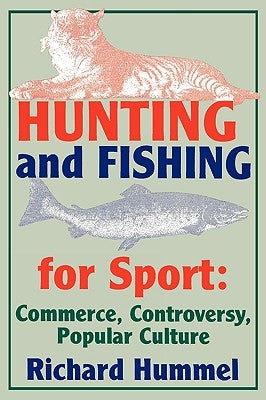 Hunting and Fishing for Sport: Commerce, Controversy, Popular Culture by Hummel, Richard