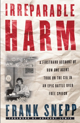 Irreparable Harm: A Firsthand Account of How One Agent Took on the CIA in an Epic Battle Over Free Speech by Snepp, Frank
