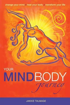 Your MindBody Journey: Change your mind, Heal your body, Transform your life by Talmage, Jakkie