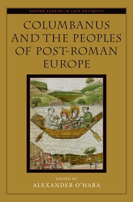 Columbanus and the Peoples of Post-Roman Europe by O'Hara, Alexander