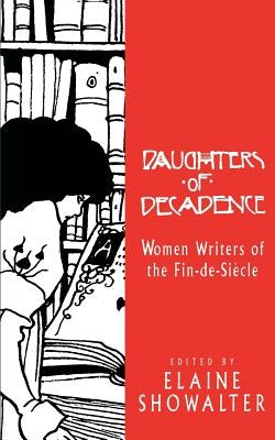 Daughters of Decadence: Women Writers of the Fin de Siecle by Showalter, Elaine