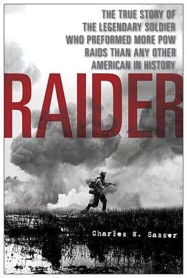 Raider: The True Story of the Legendary Soldier Who Performed More POW Raids Than Any Other American in History by Sasser, Charles W.