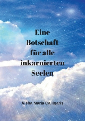 Eine Botschaft für alle inkarnierten Seelen: Wacht auf, erinnert euch, denkt selber beendet das Rad der Reinkarnation. Rettet eure Seele, es ist noch by Calligaris, Aisha Maria