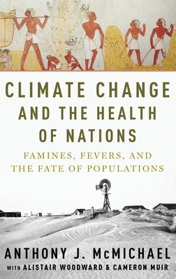 Climate Change and the Health of Nations: Famines, Fevers, and the Fate of Populations by McMichael, Anthony