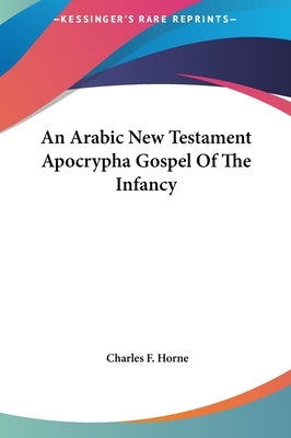 An Arabic New Testament Apocrypha Gospel of the Infancy by Horne, Charles F.