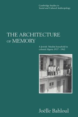 The Architecture of Memory: A Jewish-Muslim Household in Colonial Algeria, 1937 1962 by Bahloul, Joelle