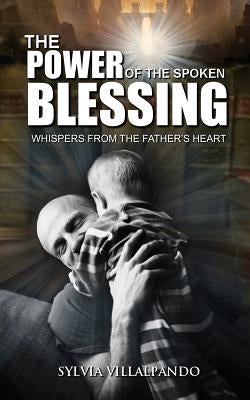 The Power of the Spoken Blessing: Whispers from the Father's Heart by Villalpando, Sylvia