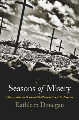 Seasons of Misery: Catastrophe and Colonial Settlement in Early America by Donegan, Kathleen