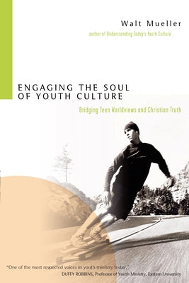 Engaging the Soul of Youth Culture: Bridging Teen Worldviews and Christian Truth by Mueller, Walt
