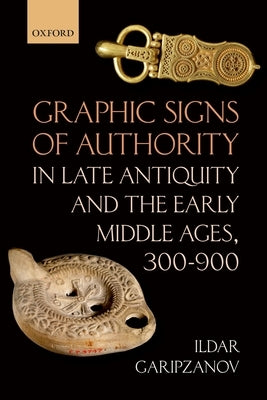 Graphic Signs of Authority in Late Antiquity and the Early Middle Ages by Garipzanov, Ildar