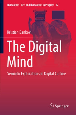 The Digital Mind: Semiotic Explorations in Digital Culture by Bankov, Kristian