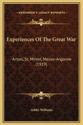 Experiences of the Great War: Artois, St. Mihiel, Meuse-Argonne (1919) by Williams, Ashby