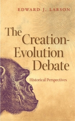 The Creation-Evolution Debate: Historical Perspectives by Larson, Edward J.