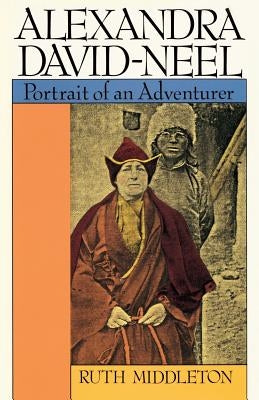 Alexandra David-Neel: Portait of an Adventurer by Middleton, Ruth