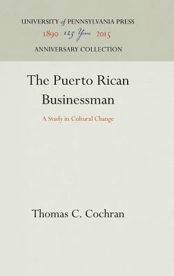 The Puerto Rican Businessman: A Study in Cultural Change by Cochran, Thomas C.