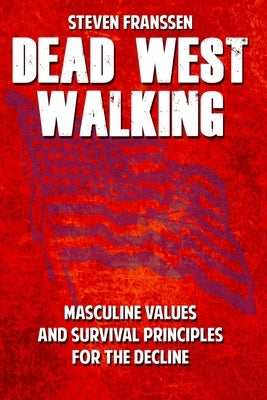 Dead West Walking: Masculine Values and Survival Principles for The Decline by Franssen, Steven