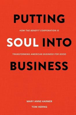 Putting Soul Into Business: How the Benefit Corporation is Transforming American Business for Good by Hering, Tom