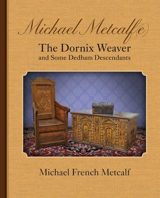 Michael Metcalf(e) the Dornix Weaver and Some Dedham Descendants by Metcalf, Michael French