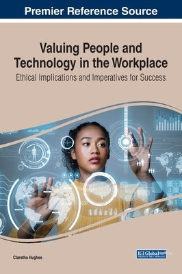 Valuing People and Technology in the Workplace: Ethical Implications and Imperatives for Success by Hughes, Claretha