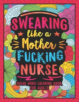 Swearing Like a Motherfucking Nurse: Swear Word Coloring Book for Adults with Nursing Related Cussing by Colorful Swearing Dreams