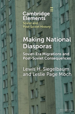 Making National Diasporas: Soviet-Era Migrations and Post-Soviet Consequences by Siegelbaum, Lewis H.