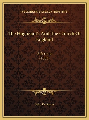 The Huguenot's and the Church of England: A Sermon (1885) by De Soyres, John