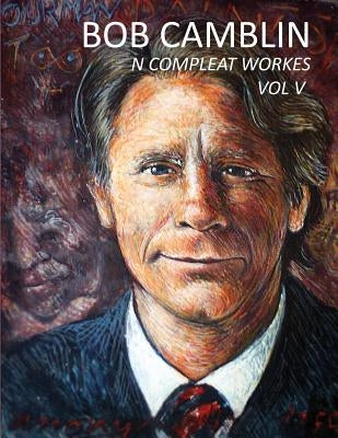 Bob Camblin N Compleat Workes: Ruminations About Life in The Late 20th Century VOL V by Goodfellow, Robin