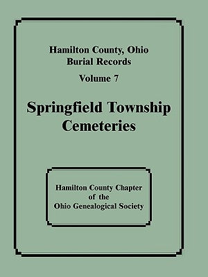 Hamilton County, Ohio, Burial Records: Volume 7: Springfield Township Cemeteries by Hamilton County Chapter of the Ohio Gen