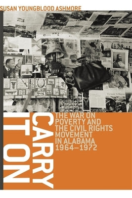 Carry It On: The War on Poverty and the Civil Rights Movement in Alabama, 1964-1972 by Ashmore, Susan Youngblood