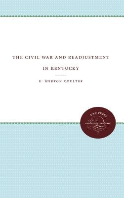 The Civil War and Readjustment in Kentucky by Coulter, E. Merton