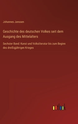 Geschichte des deutschen Volkes seit dem Ausgang des Mittelalters: Sechster Band: Kunst und Volksliteratur bis zum Beginn des dreißigjährigen Krieges by Janssen, Johannes