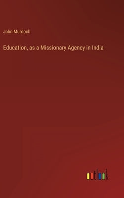 Education, as a Missionary Agency in India by Murdoch, John