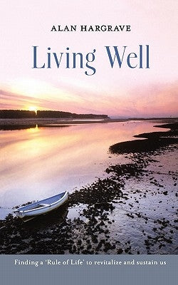 Living Well: Finding a 'Rule of Life' to Revitalize and Sustain Us by Hargrave, Alan