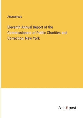 Eleventh Annual Report of the Commissioners of Public Charities and Correction, New York by Anonymous