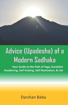 Advice (Upadesha) of a Modern Sadhaka: Your Guide to the Path of Yoga, Kundalini Awakening, Self Healing, Self-Realization, & Life by Baba, Darshan