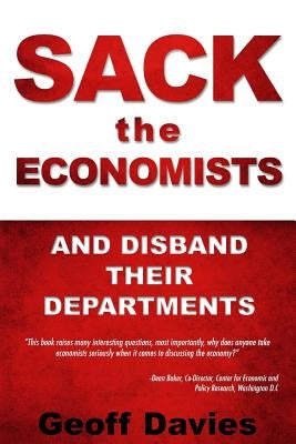 SACK THE ECONOMISTS and disband their departments by Davies, Geoff