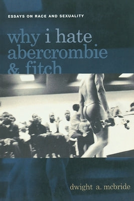 Why I Hate Abercrombie & Fitch: Essays on Race and Sexuality by McBride, Dwight