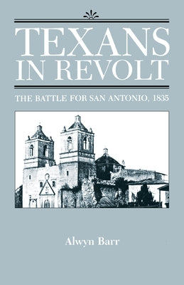Texans in Revolt: The Battle for San Antonio, 1835 by Barr, Alwyn