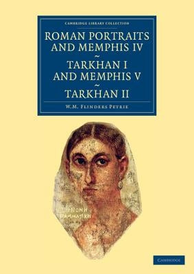 Roman Portraits and Memphis IV, Tarkhan I and Memphis V, Tarkhan II by Petrie, William Matthew Flinders