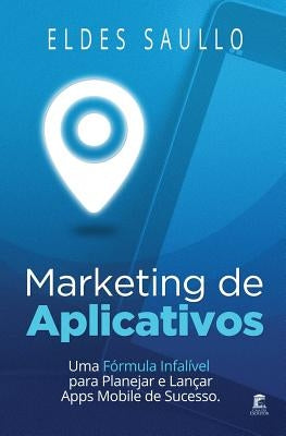 Marketing de Aplicativos: Uma Fórmula Infalível para Planejar e Promover Apps Mobile de Sucesso by Lobo, Fabiano