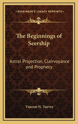 The Beginnings of Seership: Astral Projection, Clairvoyance and Prophecy by Turvey, Vincent N.