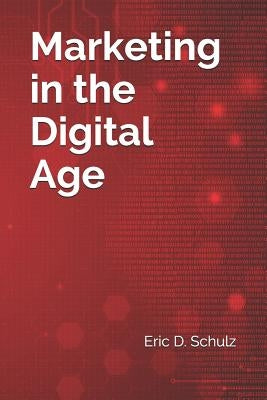 Marketing in the Digital Age by Schulz, Eric D.
